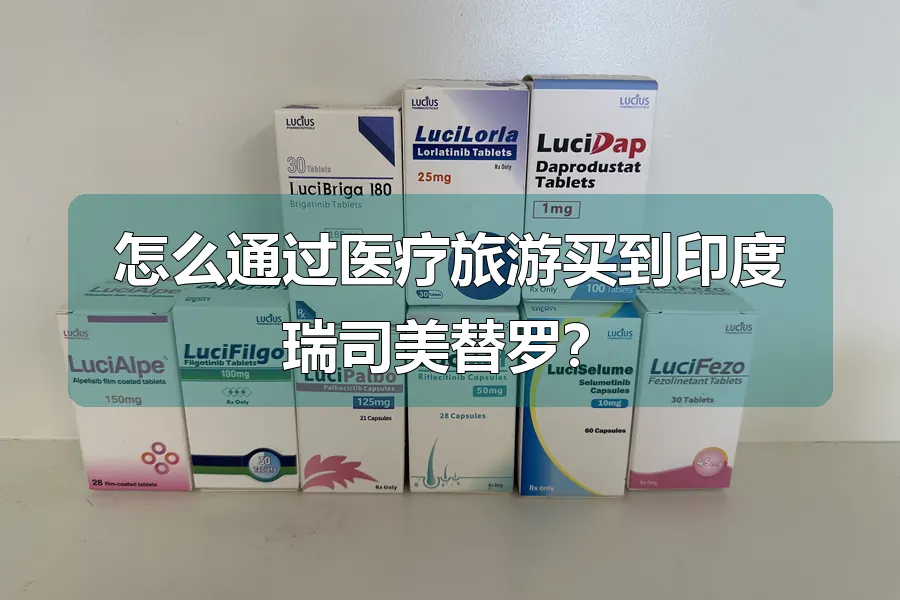 怎么通过医疗旅游买到印度瑞司美替罗？